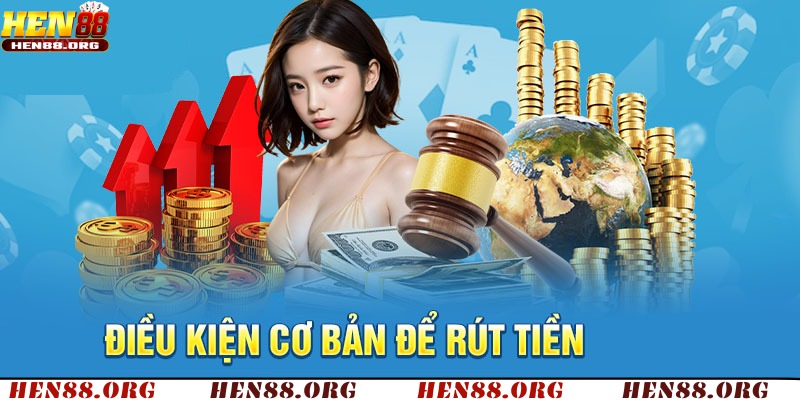 Điều kiện rút tiền Hen88